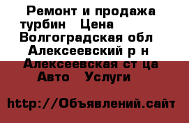 Ремонт и продажа турбин › Цена ­ 5 000 - Волгоградская обл., Алексеевский р-н, Алексеевская ст-ца Авто » Услуги   